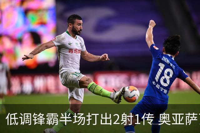 低调锋霸半场打出2射1传 奥亚萨瓦尔西班牙锋线新答案