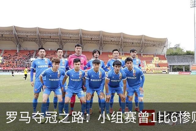 罗马夺冠之路：小组赛曾1比6惨败 4遇博德闪耀只1胜