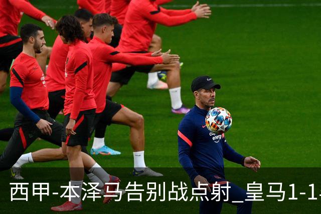 西甲-本泽马告别战点射 皇马1-1毕尔巴鄂竞技
